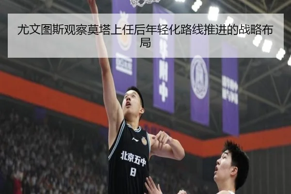 尤文图斯观察莫塔上任后年轻化路线推进的战略布局
