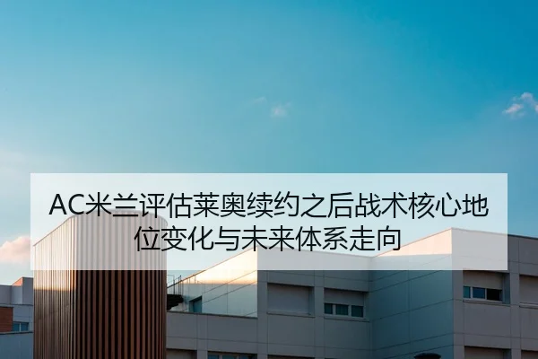 AC米兰评估莱奥续约之后战术核心地位变化与未来体系走向