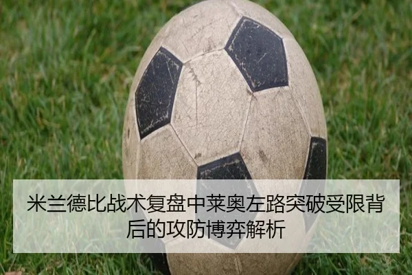 米兰德比战术复盘中莱奥左路突破受限背后的攻防博弈解析