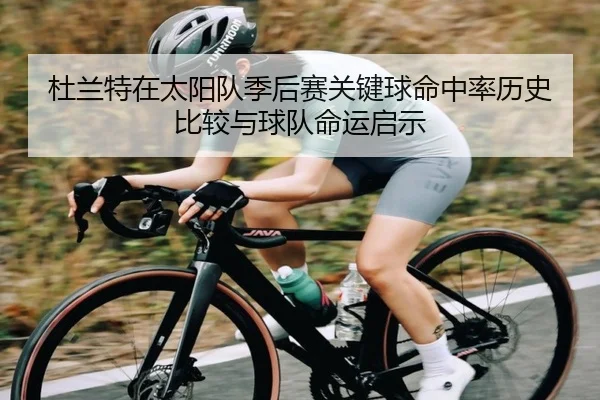 杜兰特在太阳队季后赛关键球命中率历史比较与球队命运启示