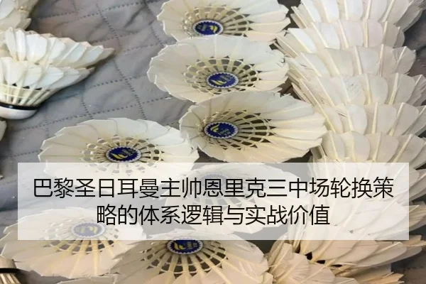 巴黎圣日耳曼主帅恩里克三中场轮换策略的体系逻辑与实战价值